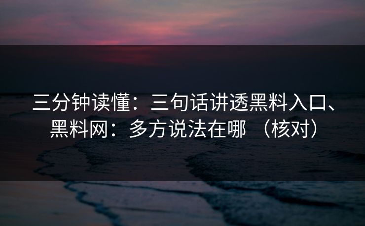 三分钟读懂：三句话讲透黑料入口、黑料网：多方说法在哪 （核对）