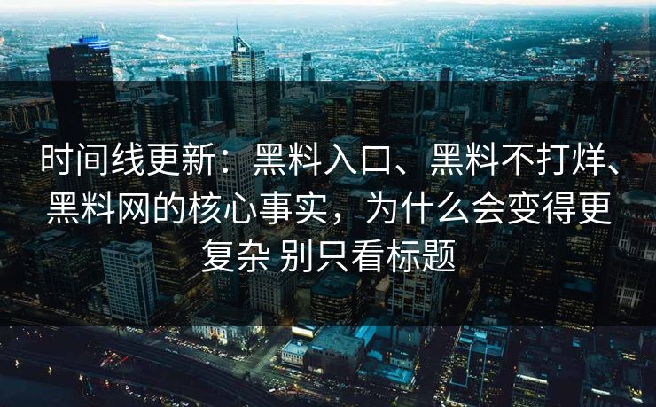 时间线更新：黑料入口、黑料不打烊、黑料网的核心事实，为什么会变得更复杂 别只看标题
