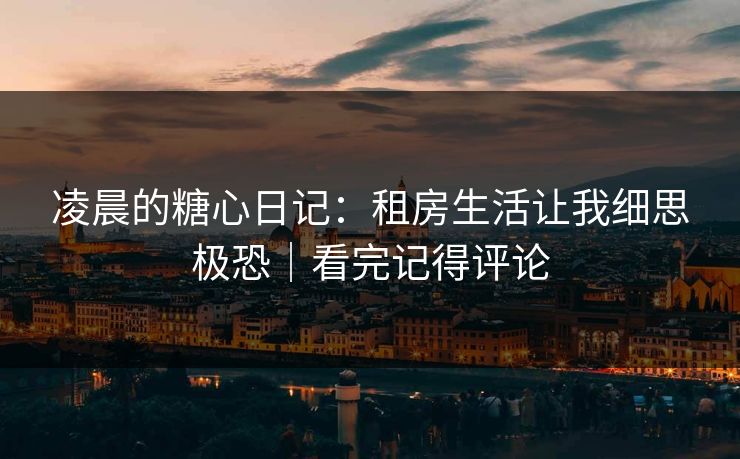 凌晨的糖心日记：租房生活让我细思极恐｜看完记得评论