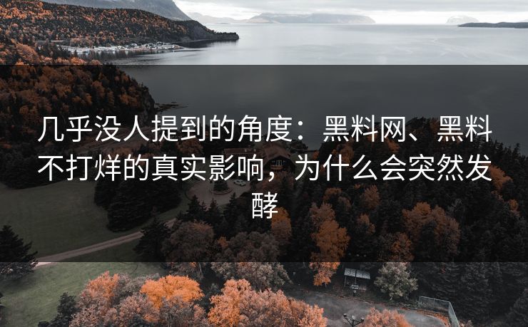 几乎没人提到的角度：黑料网、黑料不打烊的真实影响，为什么会突然发酵