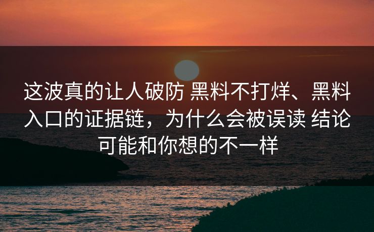 这波真的让人破防 黑料不打烊、黑料入口的证据链,为什么会被误读 结论可能和你想的不一样 这波真的让人破防 黑料不打烊、黑料入口的证据链,为什么会被误读 结论可能和你想的不一样