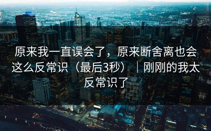 原来我一直误会了，原来断舍离也会这么反常识（最后3秒）｜刚刚的我太反常识了