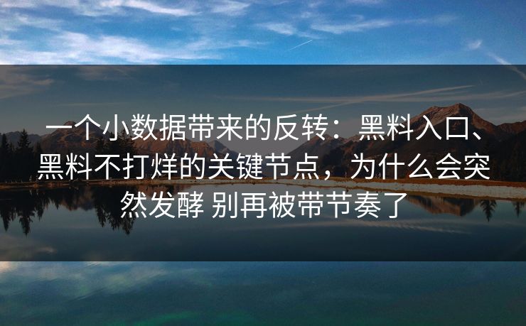 一个小数据带来的反转：黑料入口、黑料不打烊的关键节点，为什么会突然发酵 别再被带节奏了