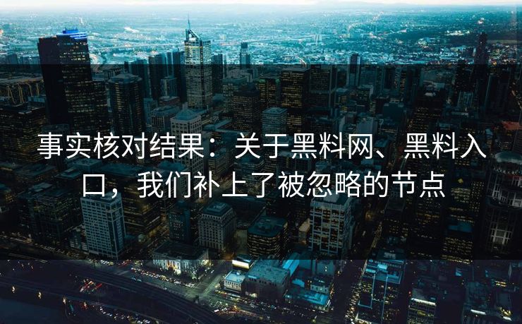 事实核对结果：关于黑料网、黑料入口，我们补上了被忽略的节点