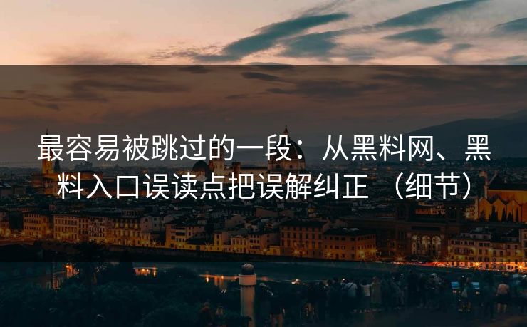 最容易被跳过的一段：从黑料网、黑料入口误读点把误解纠正 （细节）