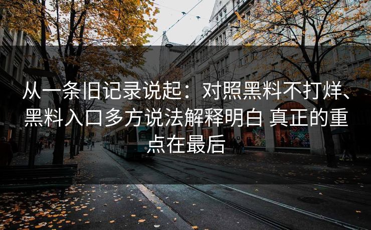从一条旧记录说起：对照黑料不打烊、黑料入口多方说法解释明白 真正的重点在最后