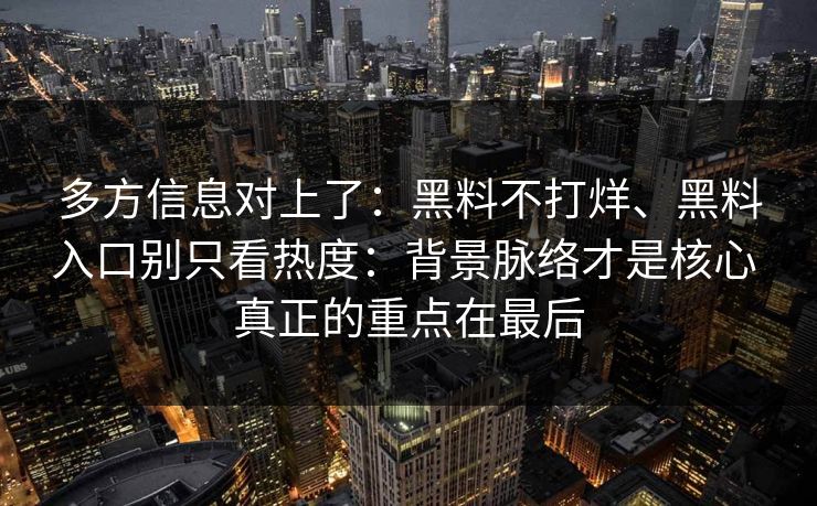 多方信息对上了：黑料不打烊、黑料入口别只看热度：背景脉络才是核心 真正的重点在最后