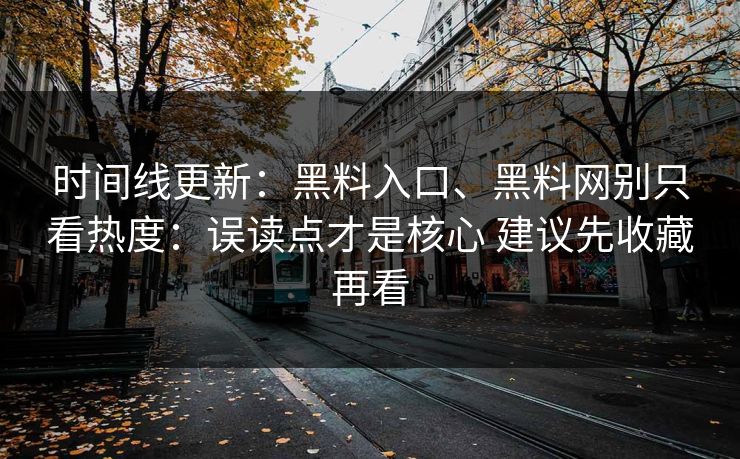 时间线更新：黑料入口、黑料网别只看热度：误读点才是核心 建议先收藏再看