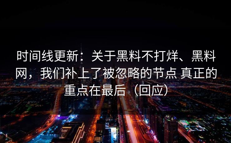 时间线更新：关于黑料不打烊、黑料网，我们补上了被忽略的节点 真正的重点在最后（回应）