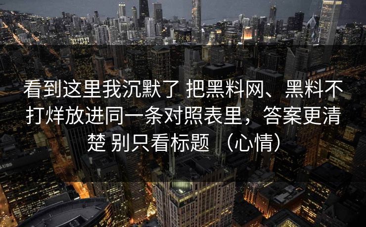 看到这里我沉默了 把黑料网、黑料不打烊放进同一条对照表里，答案更清楚 别只看标题 （心情）