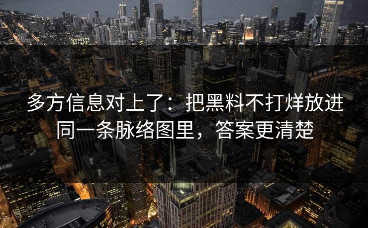 多方信息对上了：把黑料不打烊放进同一条脉络图里，答案更清楚
