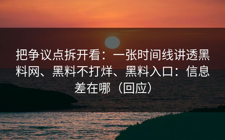把争议点拆开看：一张时间线讲透黑料网、黑料不打烊、黑料入口：信息差在哪（回应）