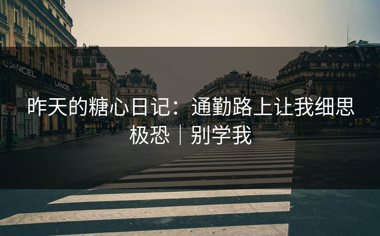 昨天的糖心日记：通勤路上让我细思极恐｜别学我