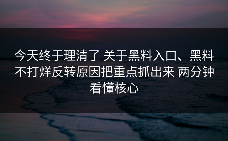 今天终于理清了 关于黑料入口、黑料不打烊反转原因把重点抓出来 两分钟看懂核心