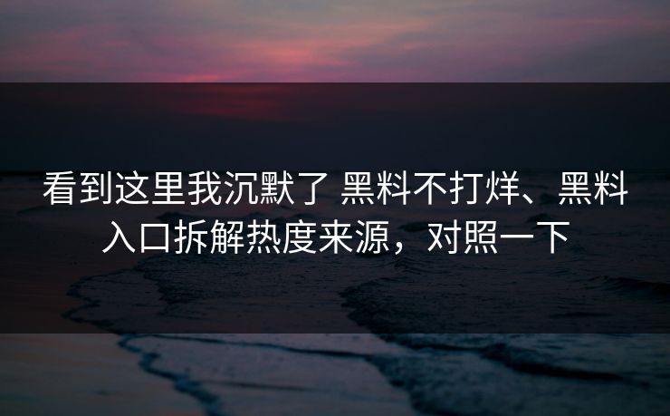看到这里我沉默了 黑料不打烊、黑料入口拆解热度来源，对照一下
