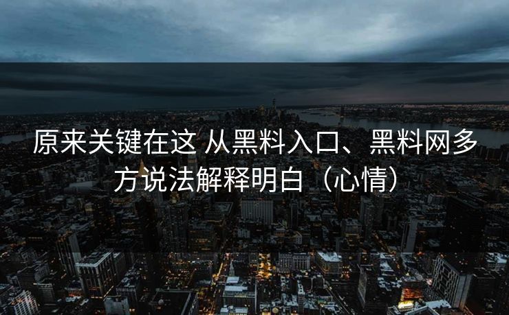 原来关键在这 从黑料入口、黑料网多方说法解释明白（心情）