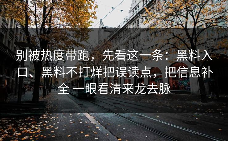 别被热度带跑，先看这一条：黑料入口、黑料不打烊把误读点，把信息补全 一眼看清来龙去脉