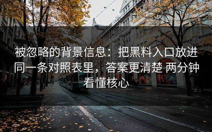 被忽略的背景信息：把黑料入口放进同一条对照表里，答案更清楚 两分钟看懂核心