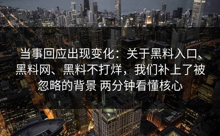当事回应出现变化：关于黑料入口、黑料网、黑料不打烊，我们补上了被忽略的背景 两分钟看懂核心
