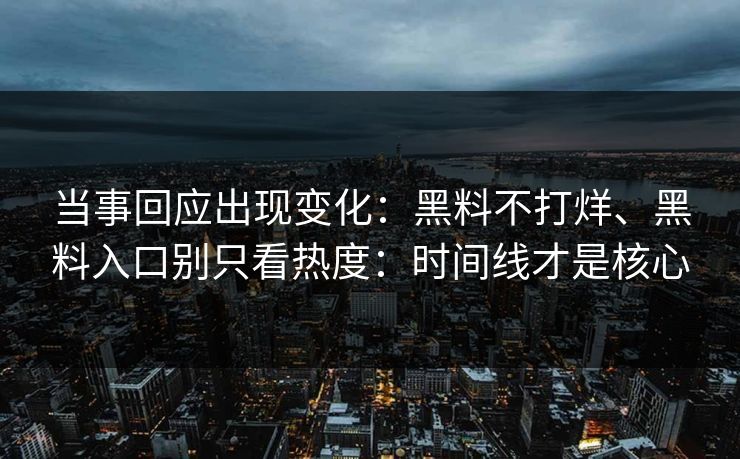 当事回应出现变化：黑料不打烊、黑料入口别只看热度：时间线才是核心