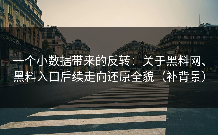 一个小数据带来的反转：关于黑料网、黑料入口后续走向还原全貌（补背景）
