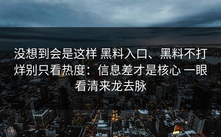 没想到会是这样 黑料入口、黑料不打烊别只看热度：信息差才是核心 一眼看清来龙去脉