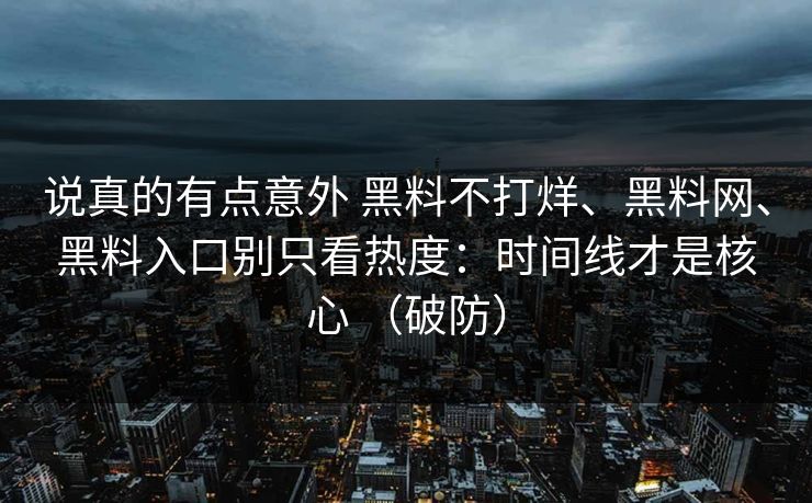 说真的有点意外 黑料不打烊、黑料网、黑料入口别只看热度：时间线才是核心 （破防）