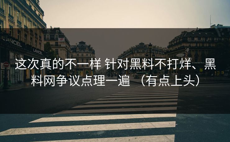 这次真的不一样 针对黑料不打烊、黑料网争议点理一遍 （有点上头）