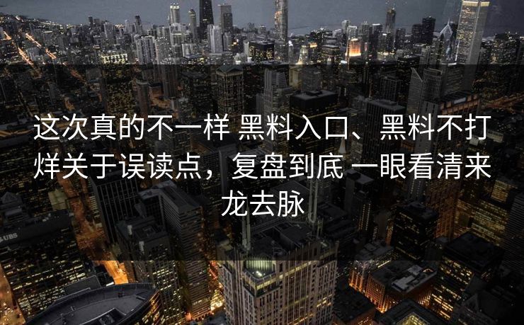 这次真的不一样 黑料入口、黑料不打烊关于误读点，复盘到底 一眼看清来龙去脉