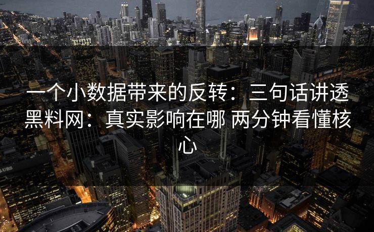 一个小数据带来的反转：三句话讲透黑料网：真实影响在哪 两分钟看懂核心