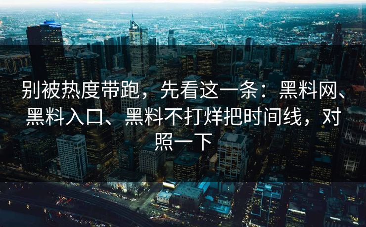 别被热度带跑，先看这一条：黑料网、黑料入口、黑料不打烊把时间线，对照一下