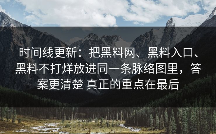 时间线更新：把黑料网、黑料入口、黑料不打烊放进同一条脉络图里，答案更清楚 真正的重点在最后