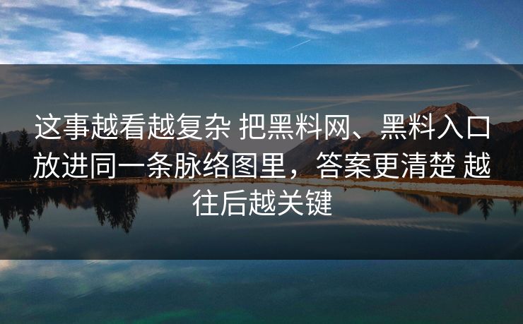 这事越看越复杂 把黑料网、黑料入口放进同一条脉络图里，答案更清楚 越往后越关键
