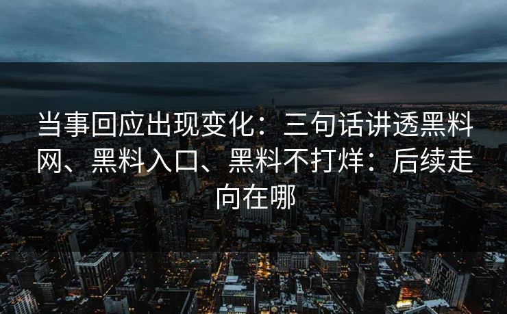 当事回应出现变化：三句话讲透黑料网、黑料入口、黑料不打烊：后续走向在哪