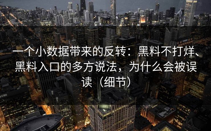 一个小数据带来的反转：黑料不打烊、黑料入口的多方说法，为什么会被误读（细节）