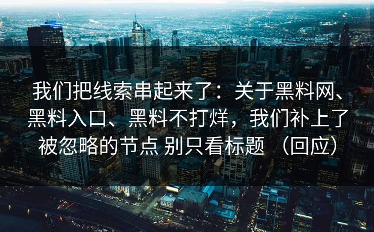 我们把线索串起来了：关于黑料网、黑料入口、黑料不打烊，我们补上了被忽略的节点 别只看标题 （回应）