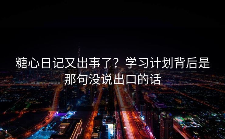 糖心日记又出事了？学习计划背后是那句没说出口的话
