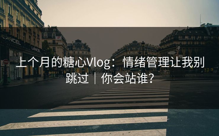 上个月的糖心Vlog：情绪管理让我别跳过｜你会站谁？