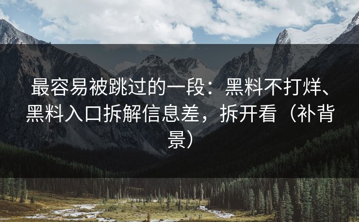 最容易被跳过的一段：黑料不打烊、黑料入口拆解信息差，拆开看（补背景）