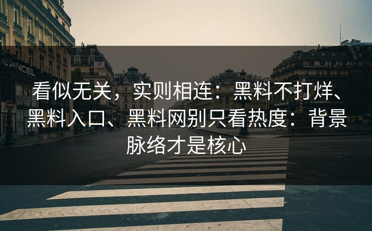 看似无关,实则相连:黑料不打烊、黑料入口、黑料网别只看热度:背景脉络才是核心 看似无关,实则相连:黑料不打烊、黑料入口、黑料网别只看热度:背景脉络才是核心