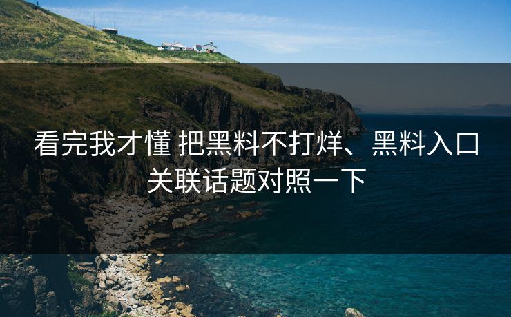 看完我才懂 把黑料不打烊、黑料入口关联话题对照一下