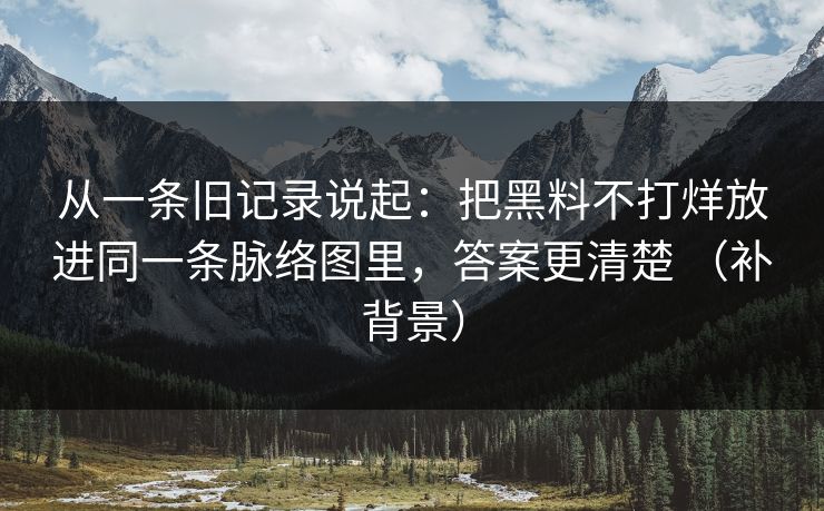 从一条旧记录说起：把黑料不打烊放进同一条脉络图里，答案更清楚 （补背景）