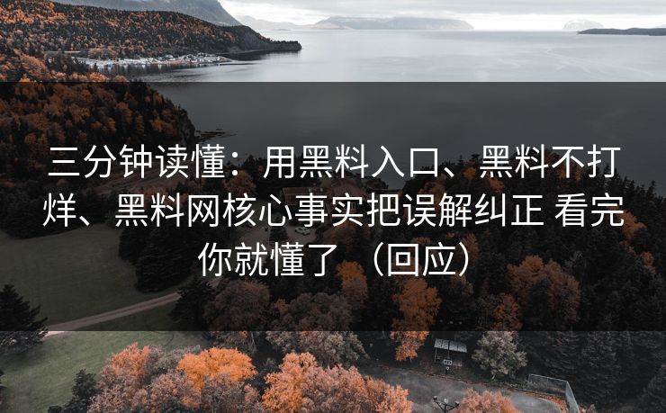 三分钟读懂：用黑料入口、黑料不打烊、黑料网核心事实把误解纠正 看完你就懂了 （回应）