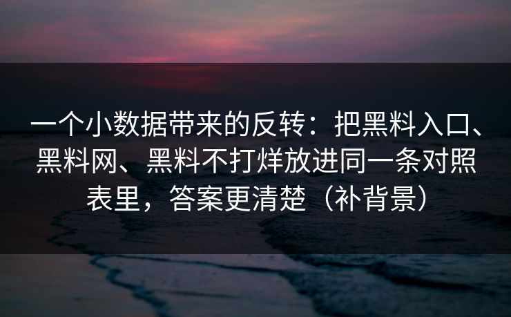 一个小数据带来的反转：把黑料入口、黑料网、黑料不打烊放进同一条对照表里，答案更清楚（补背景）