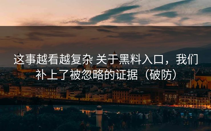 这事越看越复杂 关于黑料入口，我们补上了被忽略的证据（破防）
