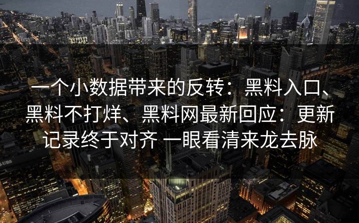 一个小数据带来的反转：黑料入口、黑料不打烊、黑料网最新回应：更新记录终于对齐 一眼看清来龙去脉