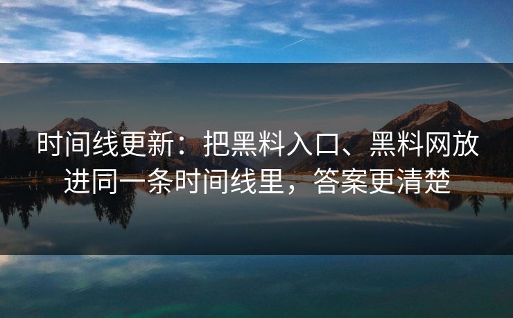 时间线更新：把黑料入口、黑料网放进同一条时间线里，答案更清楚